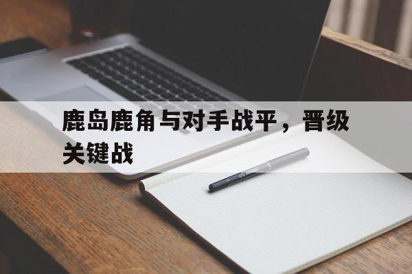半岛体育下载-鹿岛鹿角vs